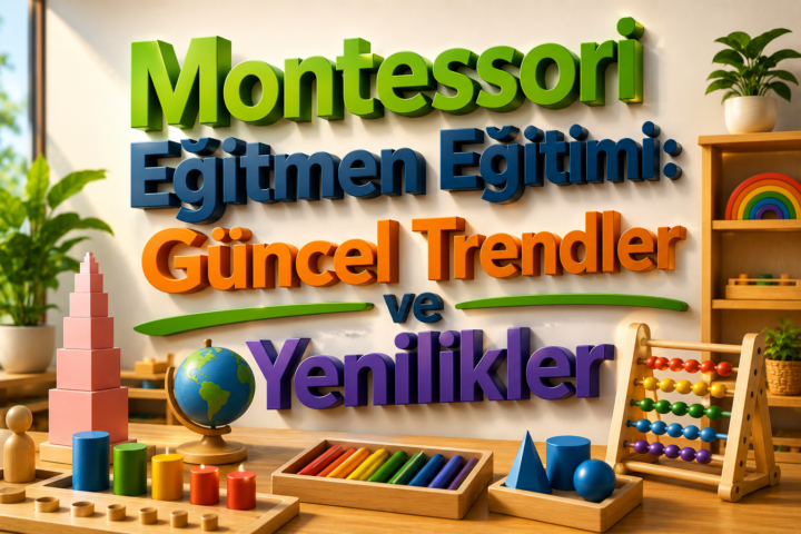 Montessori Eğitmen Eğitimi Güncel Trendler ve Yenilikler