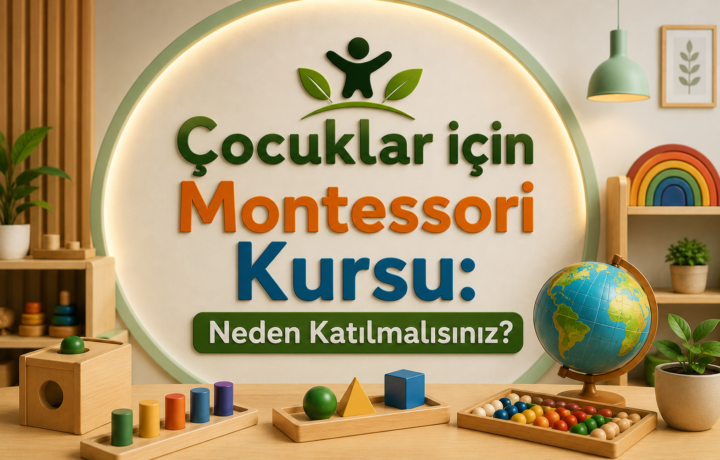 Çocuklar için Montessori Kursu Neden Katılmalısınız