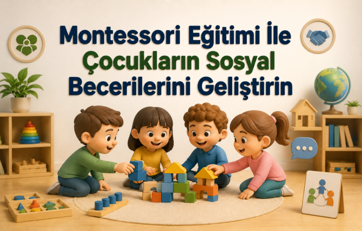 Montessori Eğitimi İle Çocukların Sosyal Becerilerini Geliştirin