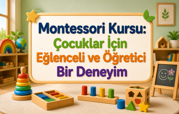 Montessori Kursu Çocuklar İçin Eğlenceli ve Öğretici Bir Deneyim