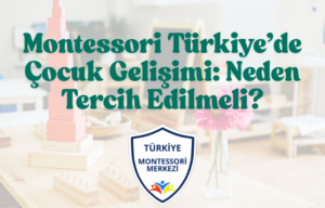 Montessori Türkiye’de Çocuk Gelişimi: Neden Tercih Edilmeli?