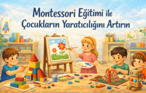 Montessori Eğitimi ile Çocukların Yaratıcılığını Artırın